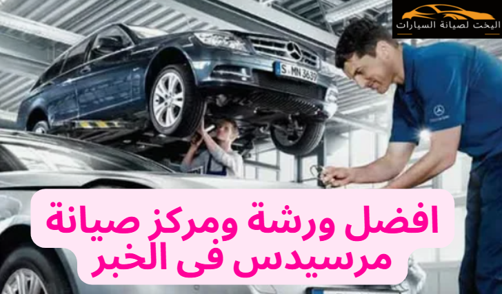 افضل ورشة ومركز صيانة مرسيدس فى الخبر 