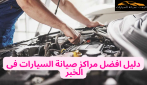 افضل مراكز صيانة السيارات فى الخبر